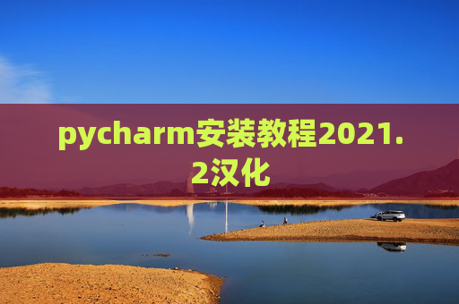 pycharm安装教程2021.2汉化 pycharm安装教程2021.2汉化
